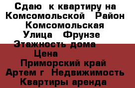 Сдаю 1к квартиру на Комсомольской › Район ­ Комсомольская › Улица ­ Фрунзе › Этажность дома ­ 5 › Цена ­ 13 000 - Приморский край, Артем г. Недвижимость » Квартиры аренда   